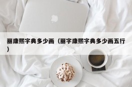 丽康熙字典多少画（丽字康熙字典多少画五行）
