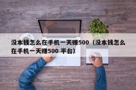 没本钱怎么在手机一天赚500（没本钱怎么在手机一天赚500 平台）