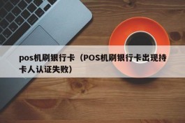 pos机刷银行卡（POS机刷银行卡出现持卡人认证失败）