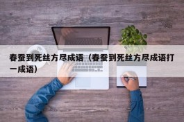 春蚕到死丝方尽成语（春蚕到死丝方尽成语打一成语）