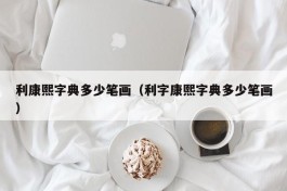 利康熙字典多少笔画（利字康熙字典多少笔画）