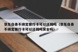 京东白条不绑定银行卡可以还钱吗（京东白条不绑定银行卡可以还钱吗安全吗）