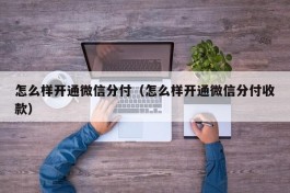 怎么样开通微信分付（怎么样开通微信分付收款）