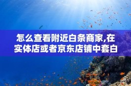 怎么找到白条套现的商家，2025诚信白条商家