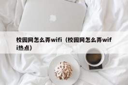 校园网怎么弄wifi（校园网怎么弄wifi热点）