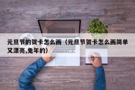 元旦节的贺卡怎么画（元旦节贺卡怎么画简单又漂亮,兔年的）