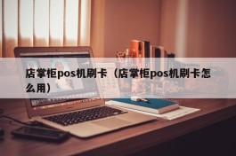 店掌柜pos机刷卡（店掌柜pos机刷卡怎么用）