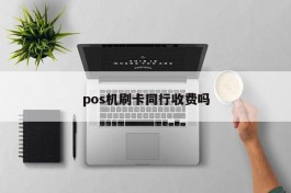 pos机刷卡同行收费吗