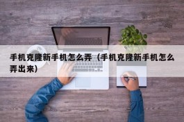 手机克隆新手机怎么弄（手机克隆新手机怎么弄出来）