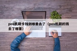 pos机刷卡钱到哪里去了（pos机刷的钱去了哪里）