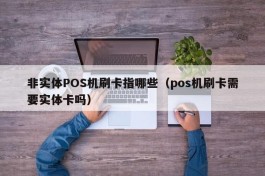 非实体POS机刷卡指哪些（pos机刷卡需要实体卡吗）