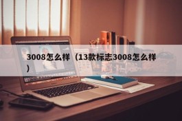 3008怎么样（13款标志3008怎么样）