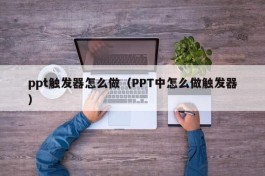 ppt触发器怎么做（PPT中怎么做触发器）