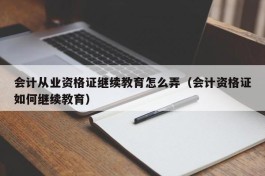 会计从业资格证继续教育怎么弄（会计资格证如何继续教育）