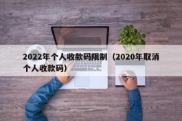 2022年个人收款码限制（2020年取消个人收款码）