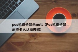 pos机刷卡显示null（Pos机刷卡显示持卡人认证失败）