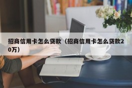 招商信用卡怎么贷款（招商信用卡怎么贷款20万）