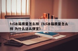 tcl冰箱质量怎么样（tcl冰箱质量怎么样 为什么这么便宜）