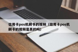 信用卡pos机刷卡的视频（信用卡pos机刷卡的视频是真的吗）