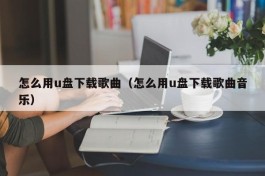 怎么用u盘下载歌曲（怎么用u盘下载歌曲音乐）