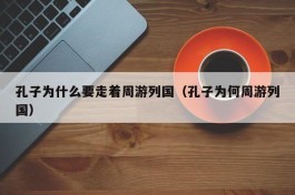 孔子为什么要走着周游列国（孔子为何周游列国）