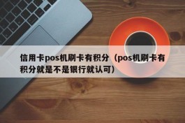 信用卡pos机刷卡有积分（pos机刷卡有积分就是不是银行就认可）