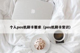 个人pos机刷卡要求（pos机刷卡常识）