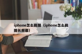 iphone怎么截图（iphone怎么截图长屏幕）