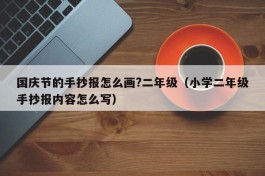 国庆节的手抄报怎么画?二年级（小学二年级手抄报内容怎么写）