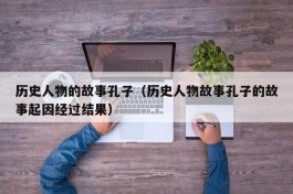 历史人物的故事孔子（历史人物故事孔子的故事起因经过结果）