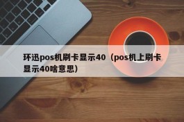 环迅pos机刷卡显示40（pos机上刷卡显示40啥意思）