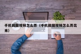 手机截图视频怎么弄（手机截图视频怎么弄出来）