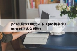 pos机刷卡100元以下（pos机刷卡100元以下多久到账）