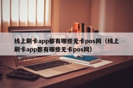 线上刷卡app都有哪些无卡pos网（线上刷卡app都有哪些无卡pos网）