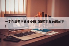 一字在康熙字典多少画（康熙字典16画的字）
