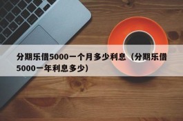 分期乐借5000一个月多少利息（分期乐借5000一年利息多少）