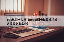 pos机刷卡扣款（pos机刷卡扣款成功对方没收到怎么办）