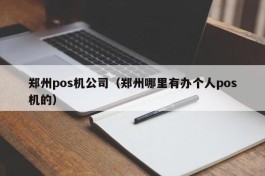 郑州pos机公司（郑州哪里有办个人pos机的）