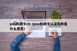 pos机刷卡r0（pos机刷卡认证失败是什么意思）