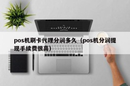 pos机刷卡代理分润多久（pos机分润提现手续费很高）