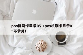 pos机刷卡显示05（pos机刷卡显示05不承兑）