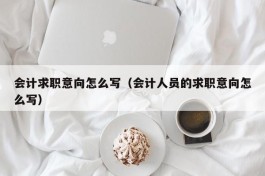 会计求职意向怎么写（会计人员的求职意向怎么写）