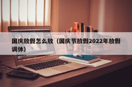 国庆放假怎么放（国庆节放假2022年放假调休）