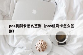 pos机刷卡怎么签到（pos机刷卡怎么签到）