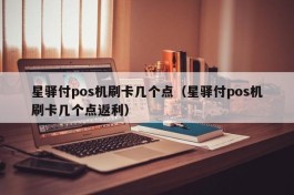 星驿付pos机刷卡几个点（星驿付pos机刷卡几个点返利）