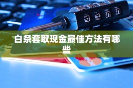 如何将白条有效地套取现金,2024最新方法