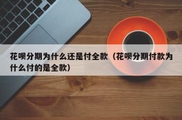 花呗分期为什么还是付全款（花呗分期付款为什么付的是全款）