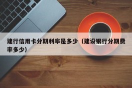 建行信用卡分期利率是多少（建设银行分期费率多少）