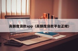 高额度贷款app（高额度贷款平台正规）