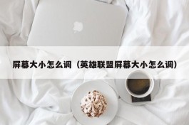 屏幕大小怎么调（英雄联盟屏幕大小怎么调）